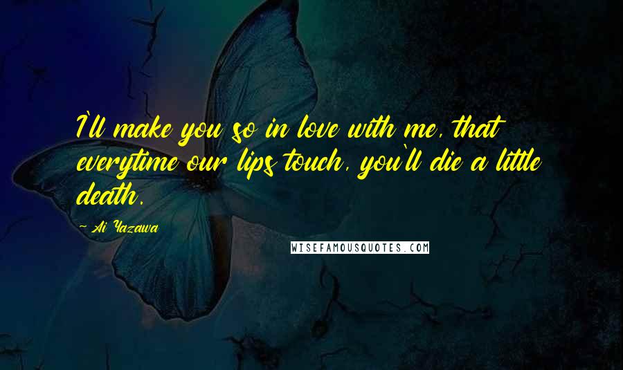 Ai Yazawa quotes: I'll make you so in love with me, that everytime our lips touch, you'll die a little death.
