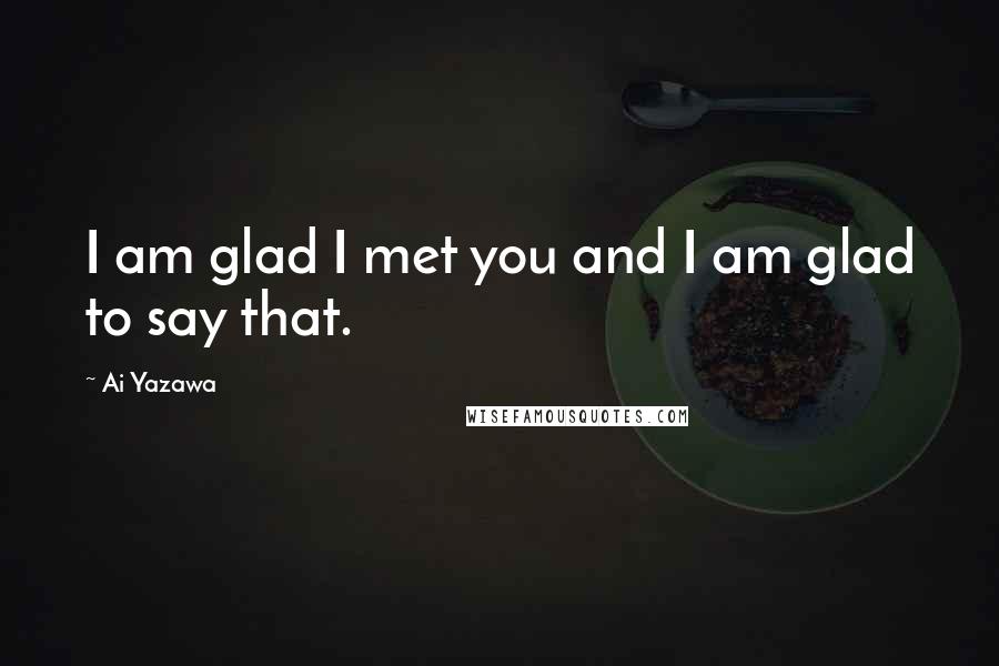 Ai Yazawa quotes: I am glad I met you and I am glad to say that.