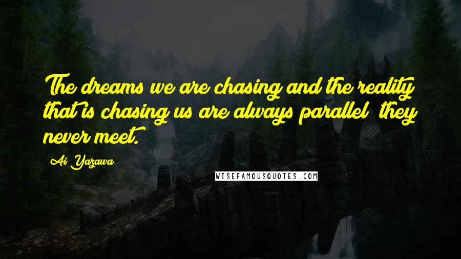 Ai Yazawa quotes: The dreams we are chasing and the reality that is chasing us are always parallel; they never meet.