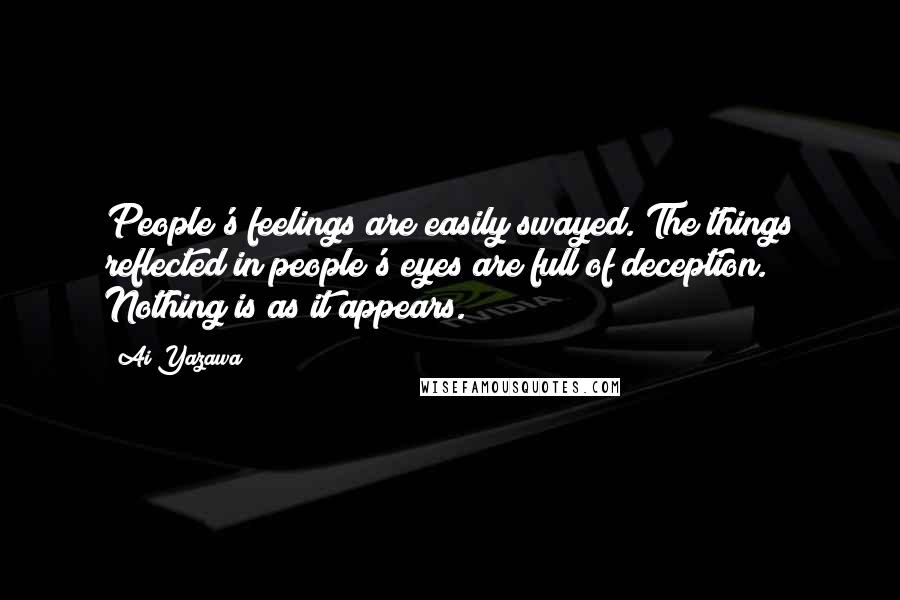 Ai Yazawa quotes: People's feelings are easily swayed. The things reflected in people's eyes are full of deception. Nothing is as it appears.