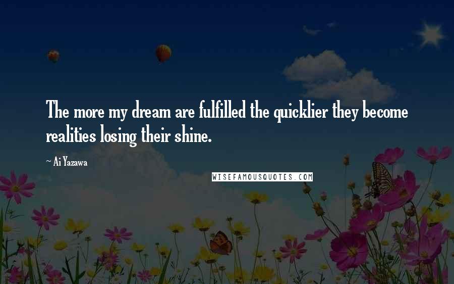 Ai Yazawa quotes: The more my dream are fulfilled the quicklier they become realities losing their shine.