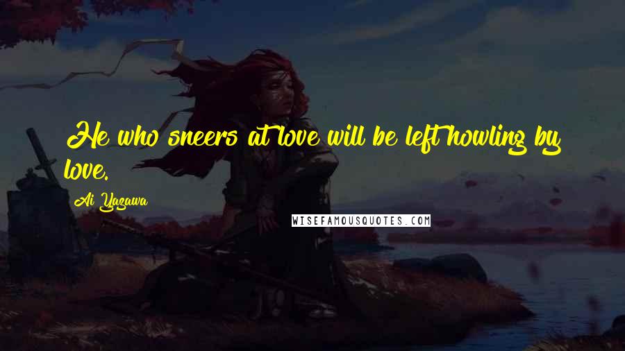 Ai Yazawa quotes: He who sneers at love will be left howling by love.