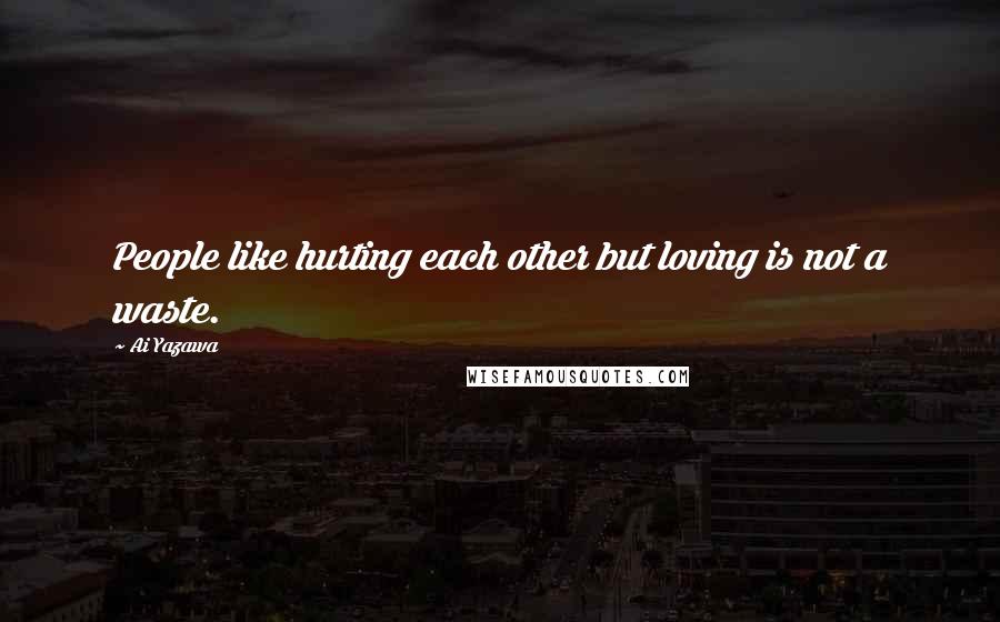 Ai Yazawa quotes: People like hurting each other but loving is not a waste.