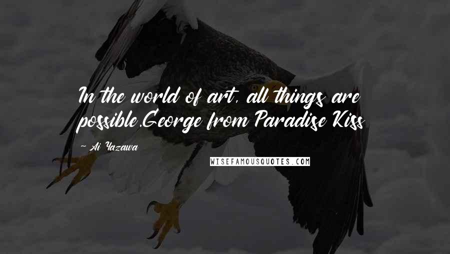 Ai Yazawa quotes: In the world of art, all things are possible.George from Paradise Kiss