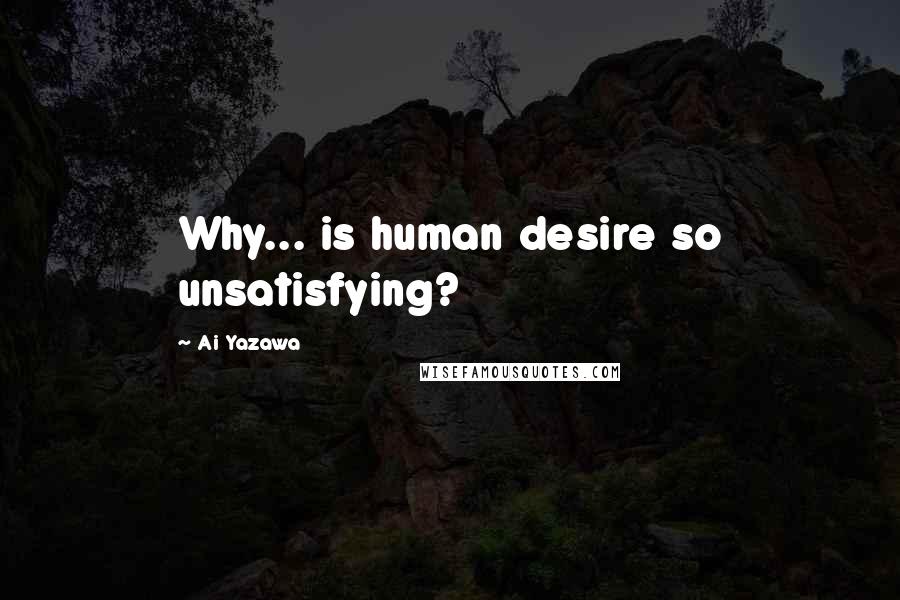 Ai Yazawa quotes: Why... is human desire so unsatisfying?