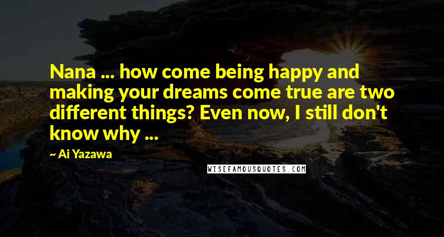 Ai Yazawa quotes: Nana ... how come being happy and making your dreams come true are two different things? Even now, I still don't know why ...