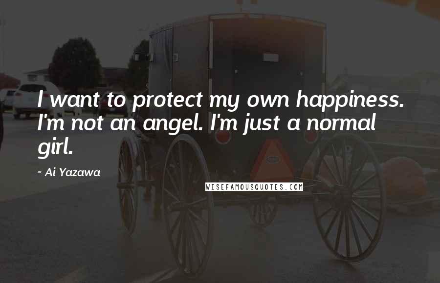 Ai Yazawa quotes: I want to protect my own happiness. I'm not an angel. I'm just a normal girl.