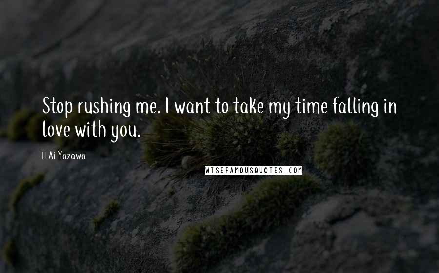 Ai Yazawa quotes: Stop rushing me. I want to take my time falling in love with you.
