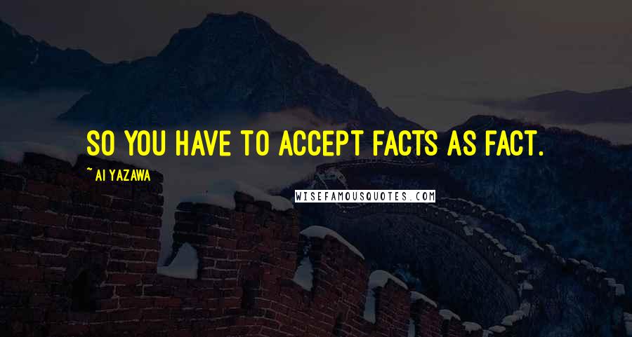Ai Yazawa quotes: So you have to accept facts as fact.