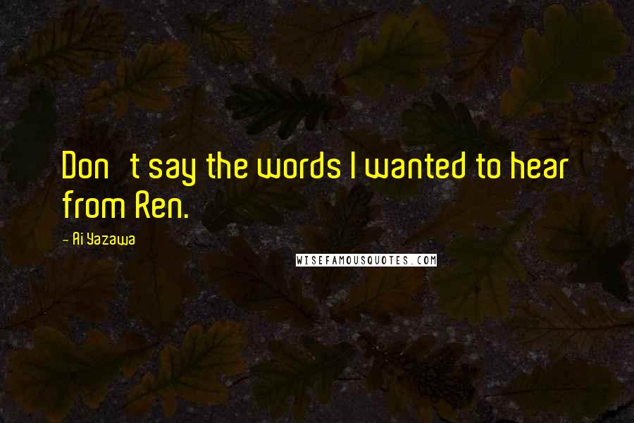 Ai Yazawa quotes: Don't say the words I wanted to hear from Ren.