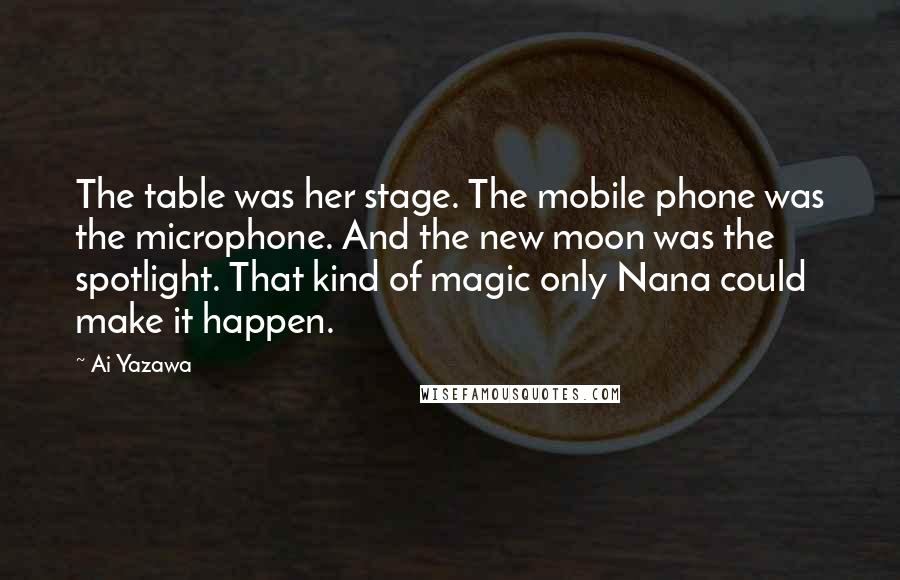 Ai Yazawa quotes: The table was her stage. The mobile phone was the microphone. And the new moon was the spotlight. That kind of magic only Nana could make it happen.