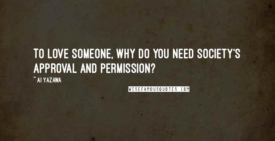 Ai Yazawa quotes: To love someone, why do you need society's approval and permission?