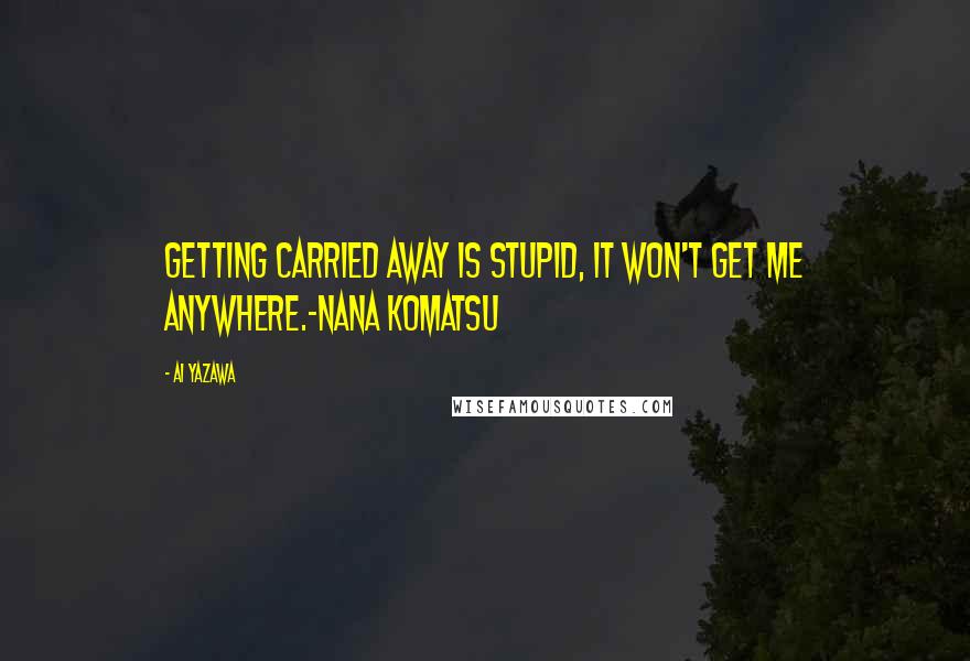 Ai Yazawa quotes: Getting carried away is stupid, it won't get me anywhere.-Nana Komatsu