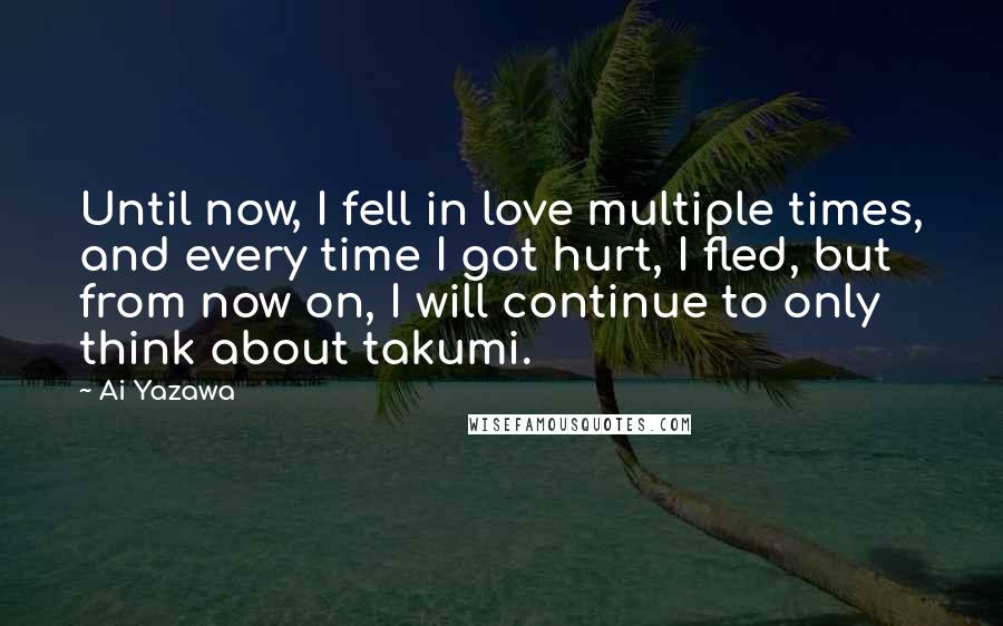 Ai Yazawa quotes: Until now, I fell in love multiple times, and every time I got hurt, I fled, but from now on, I will continue to only think about takumi.