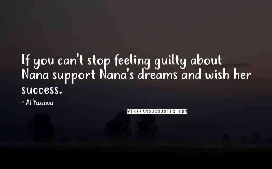 Ai Yazawa quotes: If you can't stop feeling guilty about Nana support Nana's dreams and wish her success.
