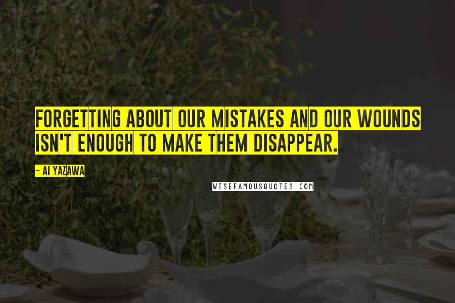 Ai Yazawa quotes: Forgetting about our mistakes and our wounds isn't enough to make them disappear.