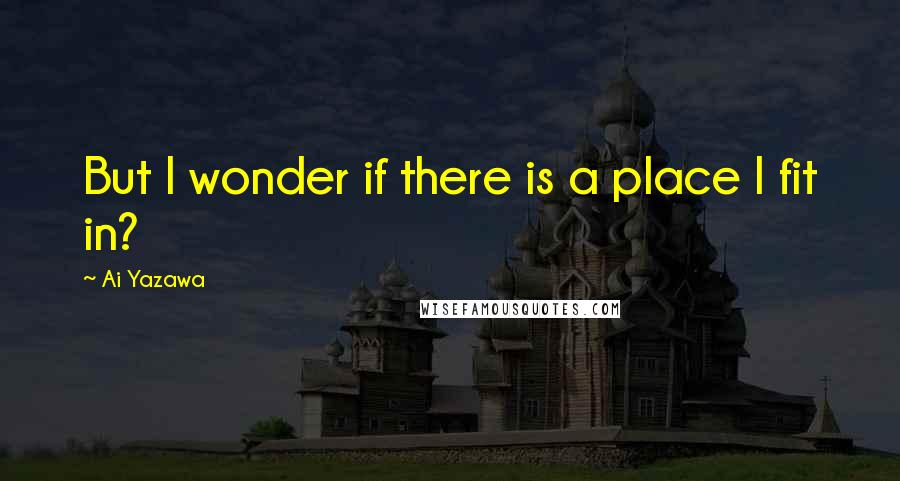 Ai Yazawa quotes: But I wonder if there is a place I fit in?