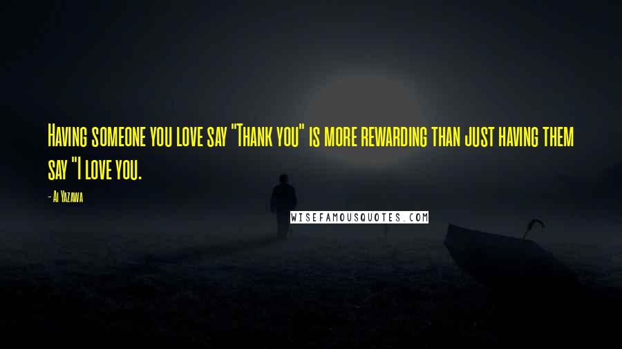 Ai Yazawa quotes: Having someone you love say "Thank you" is more rewarding than just having them say "I love you.