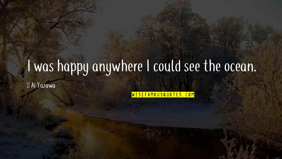 Ai Yazawa Quotes By Ai Yazawa: I was happy anywhere I could see the