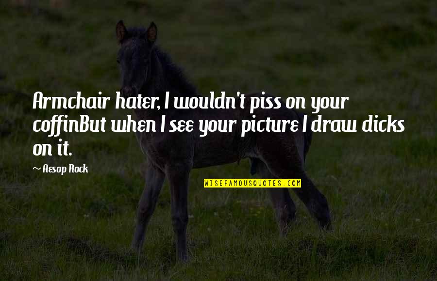 Aiace Belgique Quotes By Aesop Rock: Armchair hater, I wouldn't piss on your coffinBut Aiace Belgique Quotes By Aesop Rock: Armchair hater, I wouldn't piss on your coffinBut