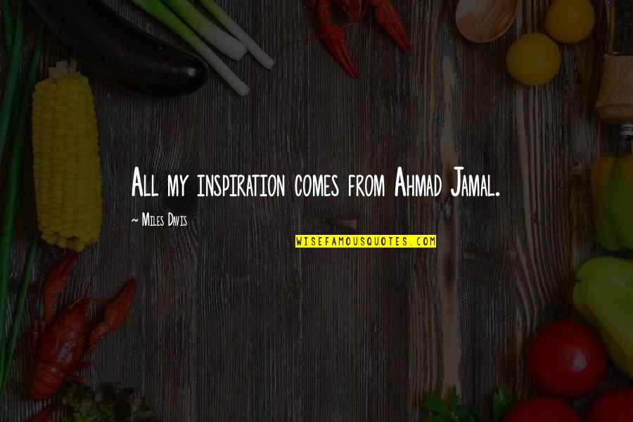 Aic Insurance Quote Quotes By Miles Davis: All my inspiration comes from Ahmad Jamal. Aic Insurance Quote Quotes By Miles Davis: All my inspiration comes from Ahmad Jamal.