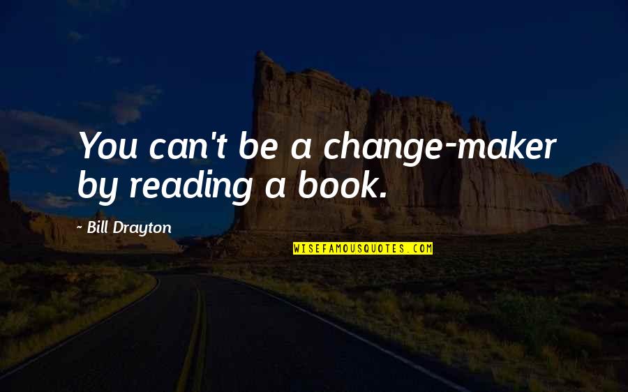 Aicher Otl Quotes By Bill Drayton: You can't be a change-maker by reading a Aicher Otl Quotes By Bill Drayton: You can't be a change-maker by reading a