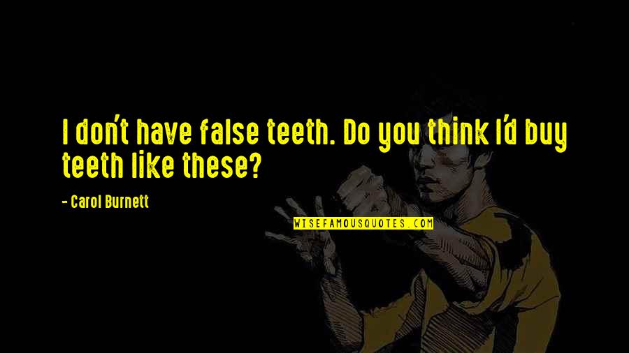 Aickman And Greene Quotes By Carol Burnett: I don't have false teeth. Do you think