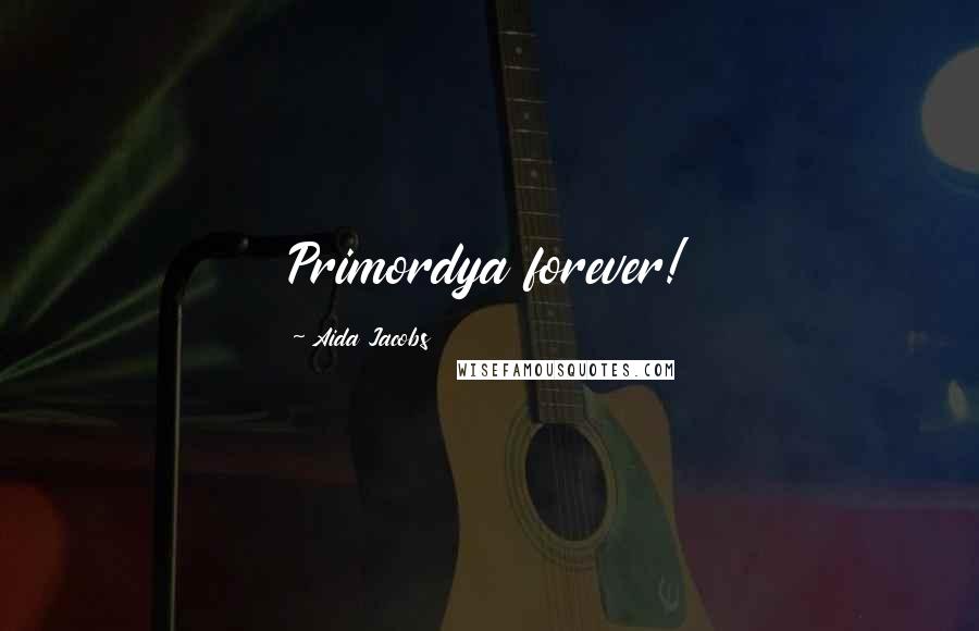 Aida Jacobs quotes: Primordya forever! Aida Jacobs quotes: Primordya forever!