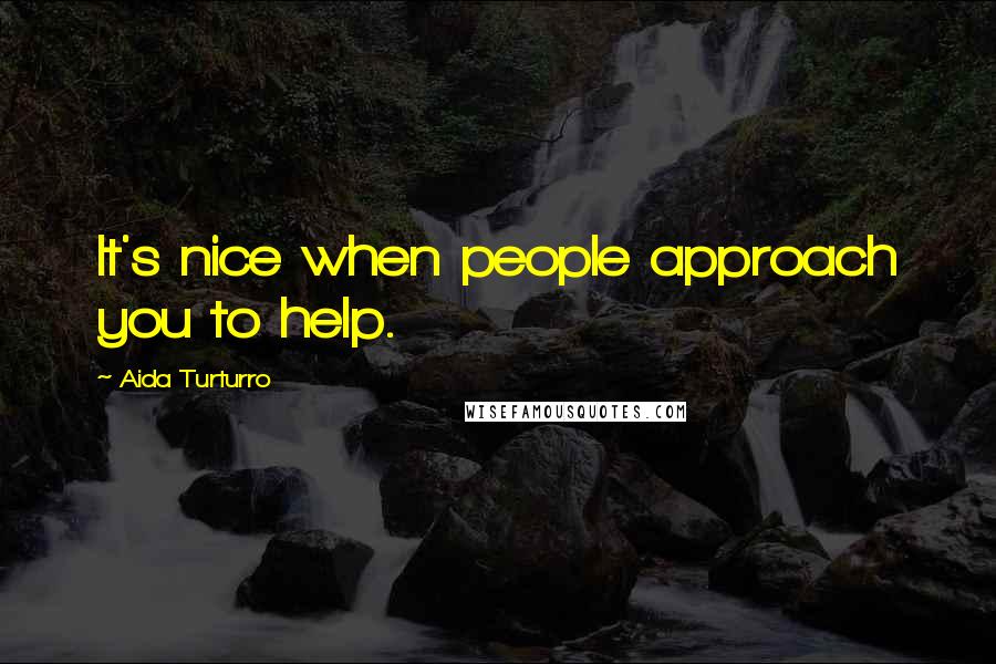 Aida Turturro quotes: It's nice when people approach you to help.