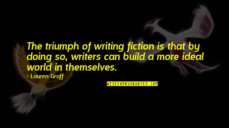 Aidala Bertuna Quotes By Lauren Groff: The triumph of writing fiction is that by