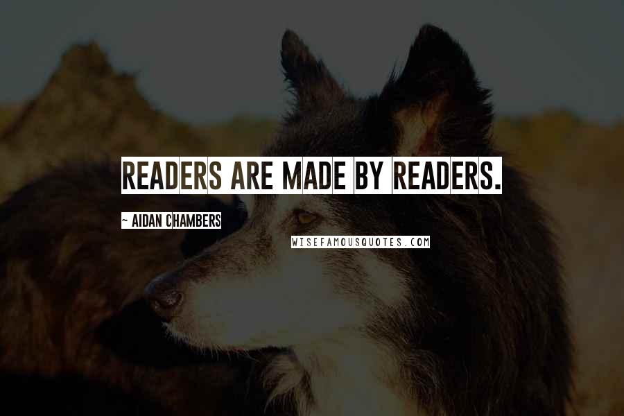 Aidan Chambers quotes: Readers are made by readers.
