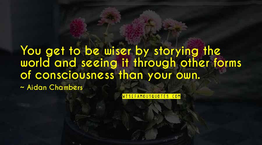 Aidan Chambers Quotes By Aidan Chambers: You get to be wiser by storying the