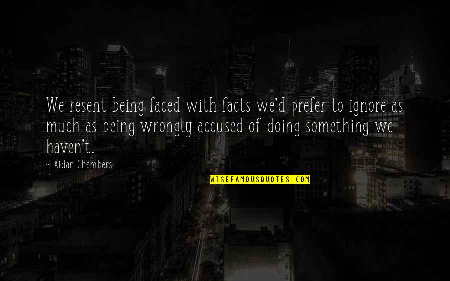 Aidan Chambers Quotes By Aidan Chambers: We resent being faced with facts we'd prefer