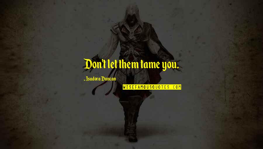 Aidan Fitzgerald Quotes By Isadora Duncan: Don't let them tame you. Aidan Fitzgerald Quotes By Isadora Duncan: Don't let them tame you.