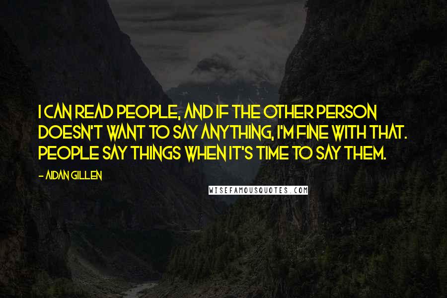 Aidan Gillen quotes: I can read people, and if the other person doesn't want to say anything, I'm fine with that. People say things when it's time to say them.