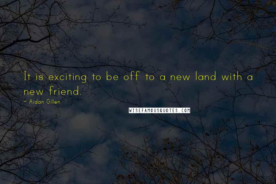 Aidan Gillen quotes: It is exciting to be off to a new land with a new friend.