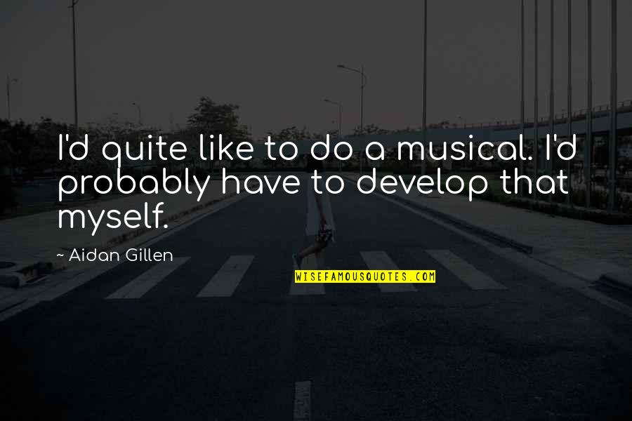 Aidan Gillen Quotes By Aidan Gillen: I'd quite like to do a musical. I'd