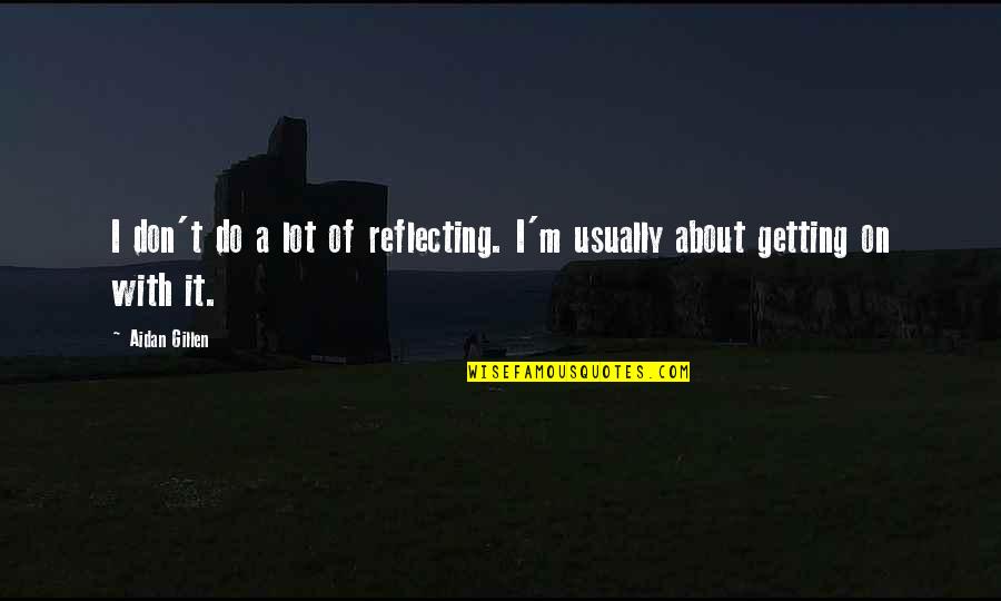 Aidan O'brien Quotes By Aidan Gillen: I don't do a lot of reflecting. I'm