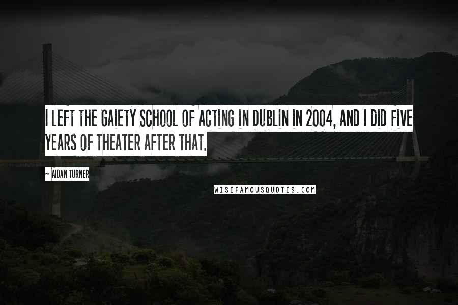 Aidan Turner quotes: I left the Gaiety School of Acting in Dublin in 2004, and I did five years of theater after that.