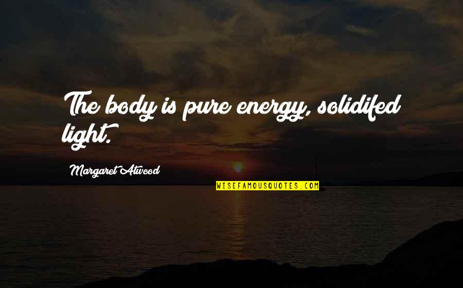 Aidance Skin Quotes By Margaret Atwood: The body is pure energy, solidifed light.