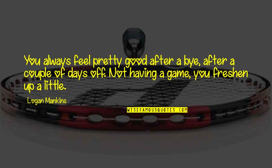 Aidans Editing Quotes By Logan Mankins: You always feel pretty good after a bye, Aidans Editing Quotes By Logan Mankins: You always feel pretty good after a bye,
