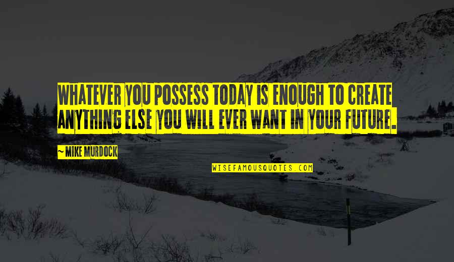 Aidans Editing Quotes By Mike Murdock: Whatever you possess today is enough to create Aidans Editing Quotes By Mike Murdock: Whatever you possess today is enough to create