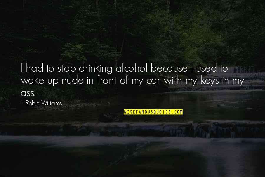 Aidas Riverside Quotes By Robin Williams: I had to stop drinking alcohol because I Aidas Riverside Quotes By Robin Williams: I had to stop drinking alcohol because I