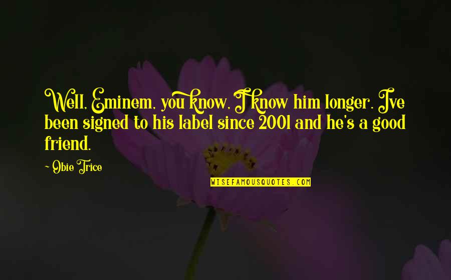 Aide Quotes By Obie Trice: Well, Eminem, you know, I know him longer.