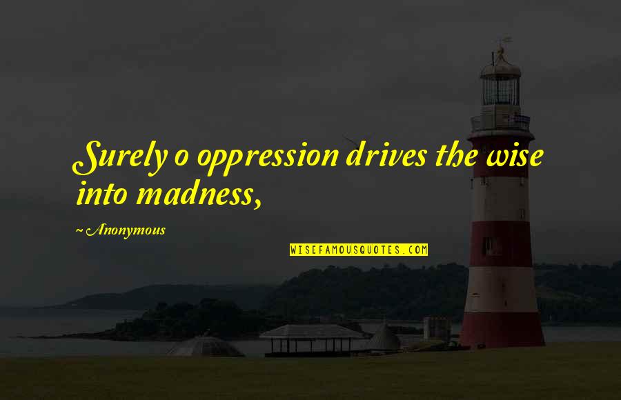 Aidea Tea Quotes By Anonymous: Surely o oppression drives the wise into madness,
