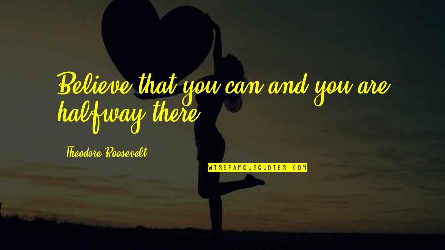 Aidee Nieves Quotes By Theodore Roosevelt: Believe that you can and you are halfway Aidee Nieves Quotes By Theodore Roosevelt: Believe that you can and you are halfway