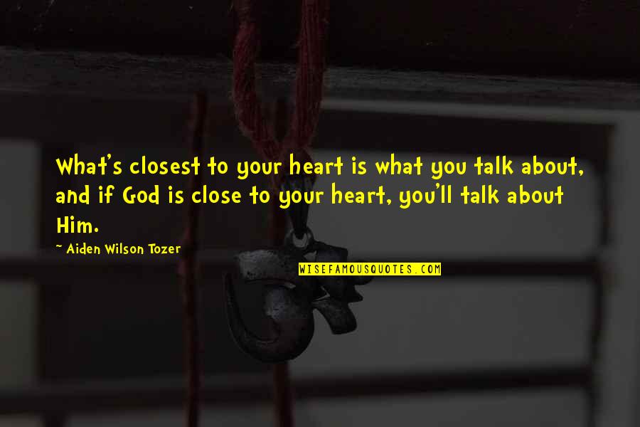 Aiden Tozer Quotes By Aiden Wilson Tozer: What's closest to your heart is what you