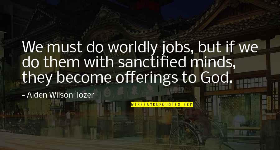 Aiden Tozer Quotes By Aiden Wilson Tozer: We must do worldly jobs, but if we