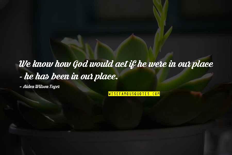 Aiden Tozer Quotes By Aiden Wilson Tozer: We know how God would act if he