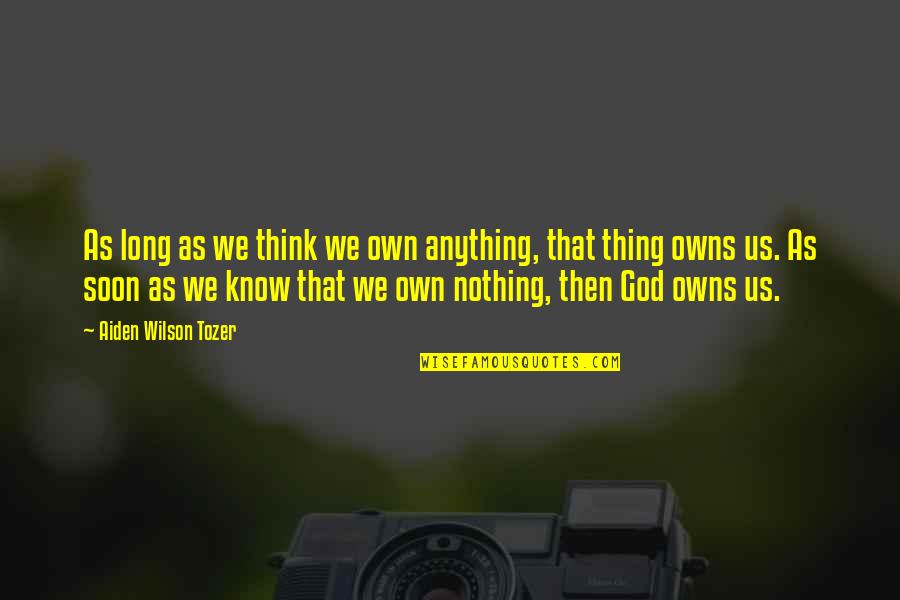 Aiden Tozer Quotes By Aiden Wilson Tozer: As long as we think we own anything,
